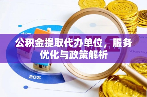 卢龙公积金提取代办单位，服务优化与政策解析