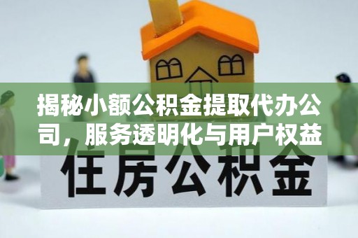 卢龙揭秘小额公积金提取代办公司，服务透明化与用户权益保障