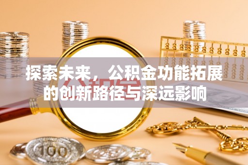 卢龙探索未来，公积金功能拓展的创新路径与深远影响