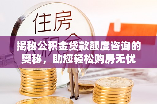 卢龙揭秘公积金贷款额度咨询的奥秘，助您轻松购房无忧