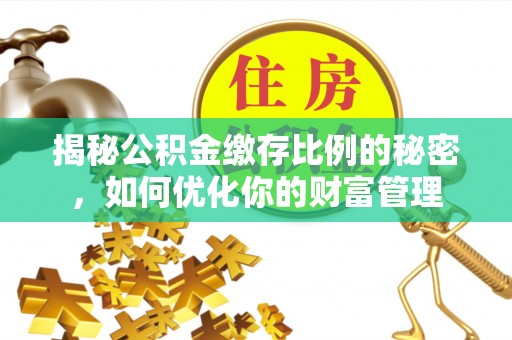 卢龙揭秘公积金缴存比例的秘密，如何优化你的财富管理