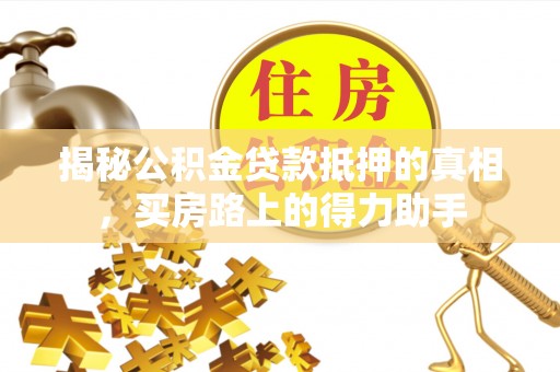 卢龙揭秘公积金贷款抵押的真相，买房路上的得力助手