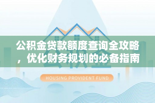 卢龙公积金贷款额度查询全攻略，优化财务规划的必备指南
