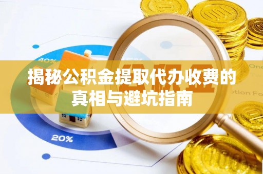 卢龙揭秘公积金提取代办收费的真相与避坑指南