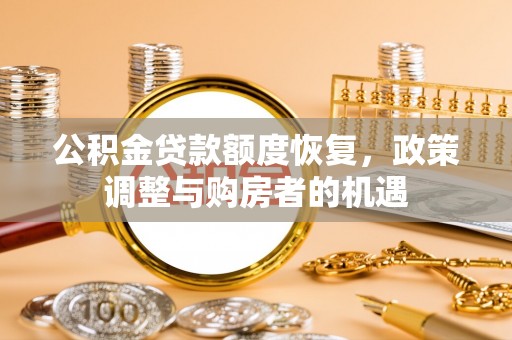 卢龙公积金贷款额度恢复，政策调整与购房者的机遇