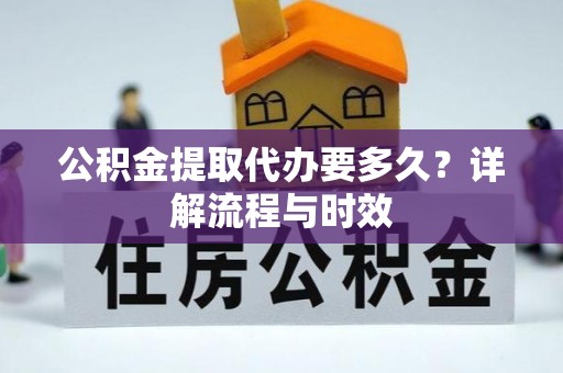 卢龙公积金提取代办要多久？详解流程与时效