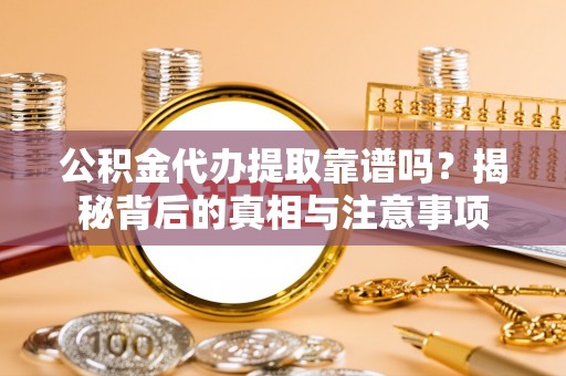 卢龙公积金代办提取靠谱吗？揭秘背后的真相与注意事项