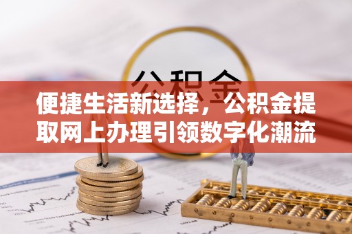 卢龙便捷生活新选择，公积金提取网上办理引领数字化潮流