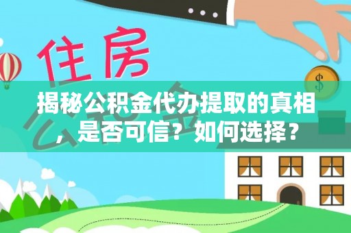 卢龙揭秘公积金代办提取的真相，是否可信？如何选择？