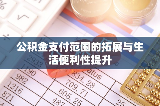 卢龙公积金支付范围的拓展与生活便利性提升