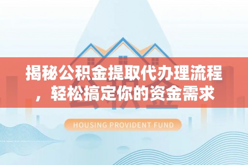 卢龙揭秘公积金提取代办理流程，轻松搞定你的资金需求