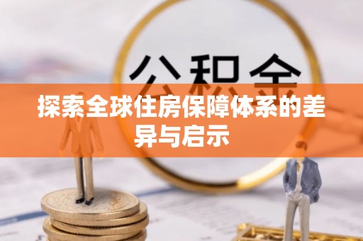 卢龙探索全球住房保障体系的差异与启示