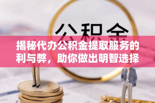 卢龙揭秘代办公积金提取服务的利与弊，助你做出明智选择