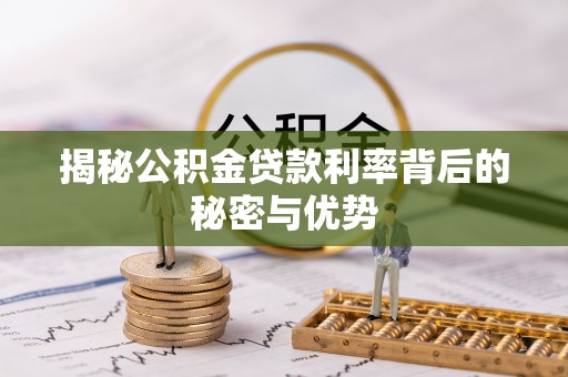 卢龙揭秘公积金贷款利率背后的秘密与优势