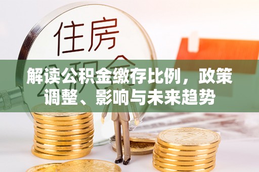 卢龙解读公积金缴存比例，政策调整、影响与未来趋势