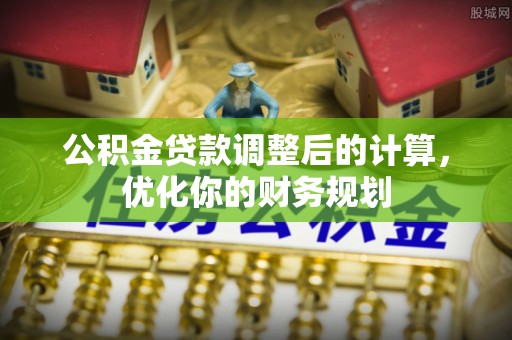 卢龙公积金贷款调整后的计算，优化你的财务规划