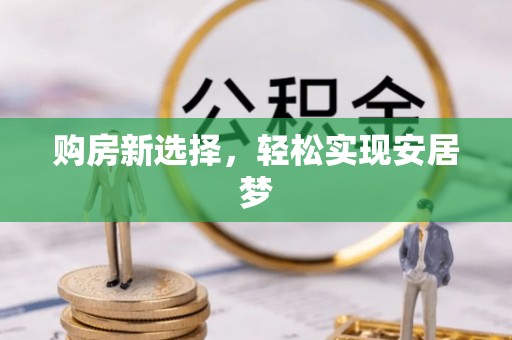 卢龙购房新选择，轻松实现安居梦