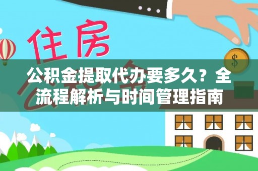 卢龙公积金提取代办要多久？全流程解析与时间管理指南