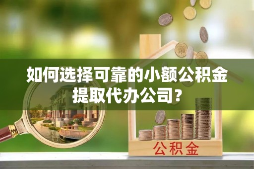 卢龙如何选择可靠的小额公积金提取代办公司？