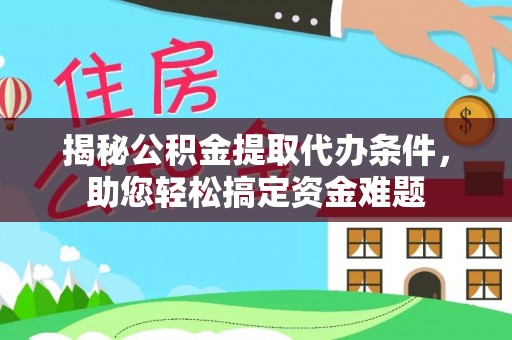 卢龙揭秘公积金提取代办条件，助您轻松搞定资金难题