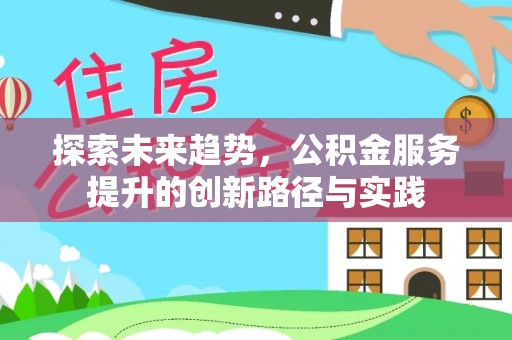 卢龙探索未来趋势，公积金服务提升的创新路径与实践