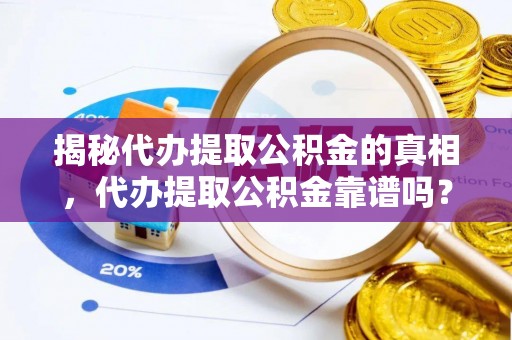 卢龙揭秘代办提取公积金的真相，代办提取公积金靠谱吗？