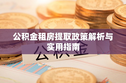 卢龙公积金租房提取政策解析与实用指南