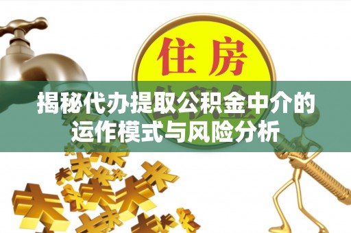卢龙揭秘代办提取公积金中介的运作模式与风险分析