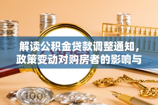 卢龙解读公积金贷款调整通知，政策变动对购房者的影响与应对策略