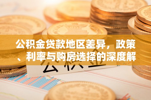 卢龙公积金贷款地区差异，政策、利率与购房选择的深度解析