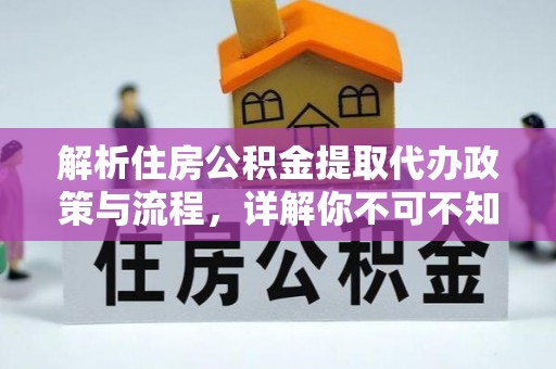 卢龙解析住房公积金提取代办政策与流程，详解你不可不知的关键点