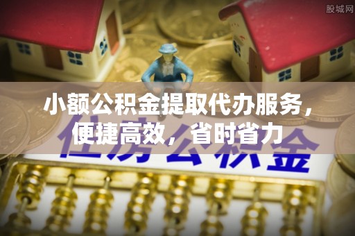 卢龙小额公积金提取代办服务，便捷高效，省时省力