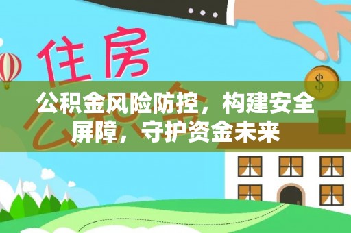 卢龙公积金风险防控，构建安全屏障，守护资金未来