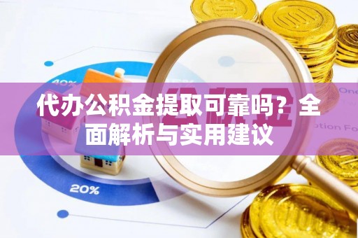 卢龙代办公积金提取可靠吗？全面解析与实用建议