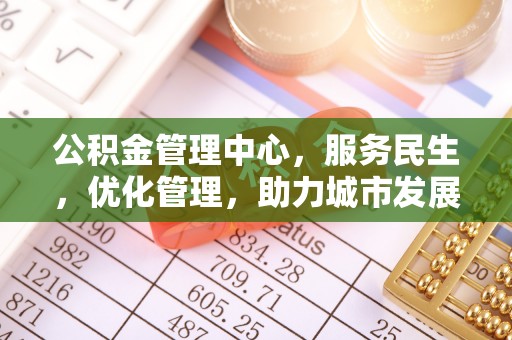 卢龙公积金管理中心，服务民生，优化管理，助力城市发展