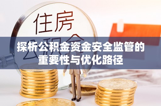 卢龙探析公积金资金安全监管的重要性与优化路径