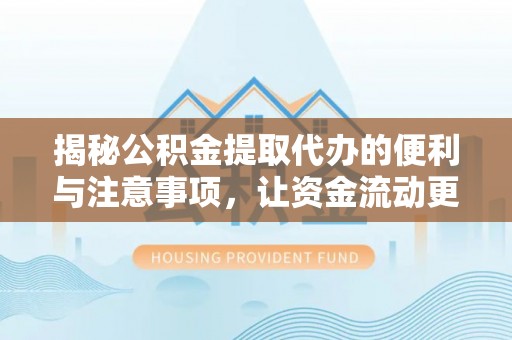 卢龙揭秘公积金提取代办的便利与注意事项，让资金流动更高效