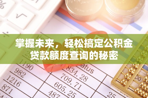 卢龙掌握未来，轻松搞定公积金贷款额度查询的秘密
