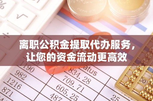 卢龙离职公积金提取代办服务，让您的资金流动更高效