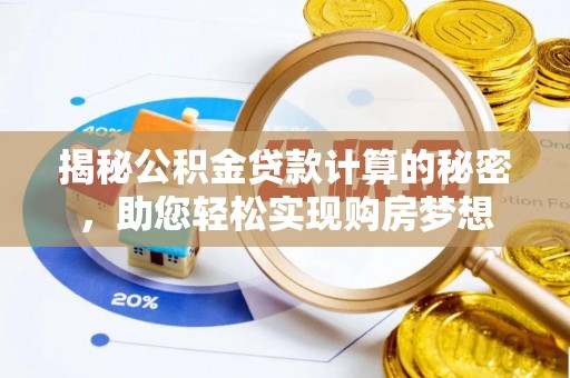 卢龙揭秘公积金贷款计算的秘密，助您轻松实现购房梦想