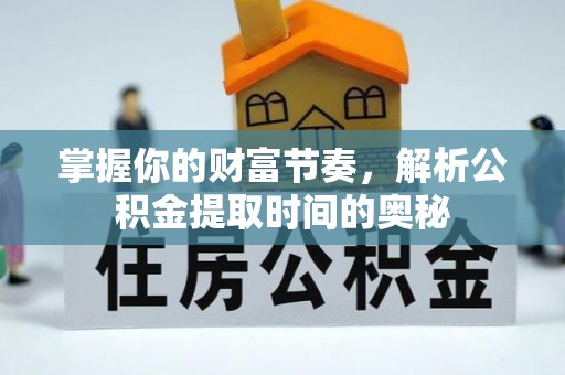 卢龙掌握你的财富节奏，解析公积金提取时间的奥秘