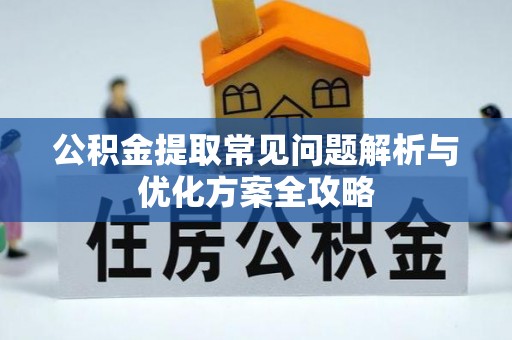 卢龙公积金提取常见问题解析与优化方案全攻略