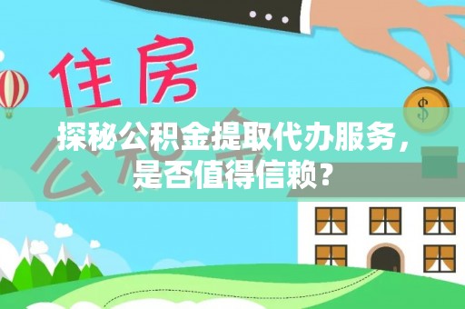 卢龙探秘公积金提取代办服务，是否值得信赖？