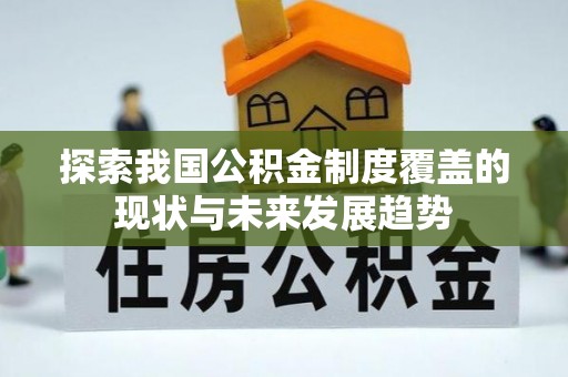 卢龙探索我国公积金制度覆盖的现状与未来发展趋势