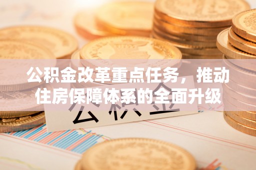 卢龙公积金改革重点任务，推动住房保障体系的全面升级