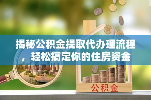 卢龙揭秘公积金提取代办理流程，轻松搞定你的住房资金
