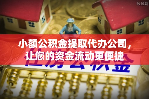 卢龙小额公积金提取代办公司，让您的资金流动更便捷