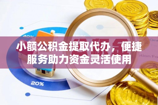 卢龙小额公积金提取代办，便捷服务助力资金灵活使用