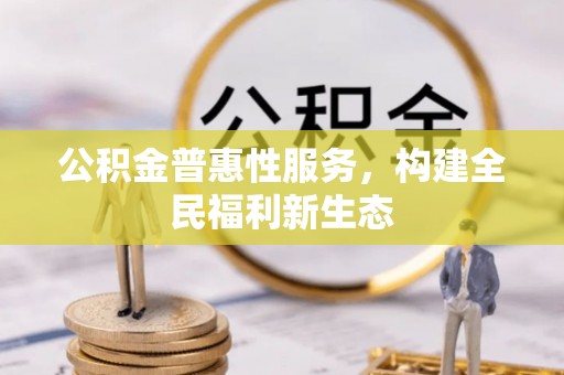 卢龙公积金普惠性服务，构建全民福利新生态