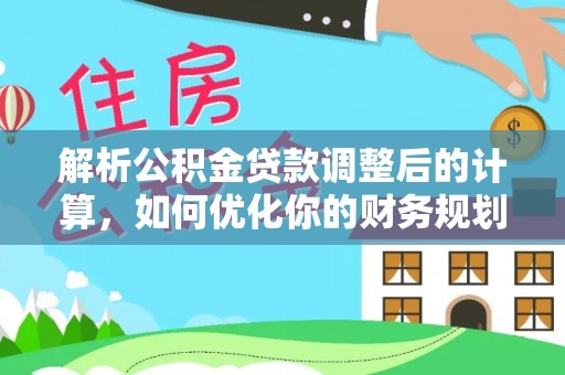 卢龙解析公积金贷款调整后的计算，如何优化你的财务规划